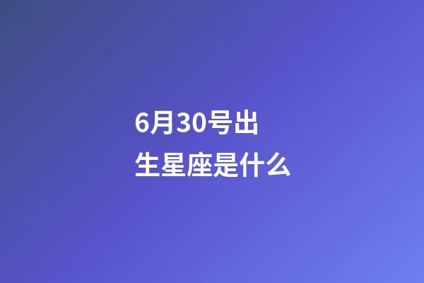 6月30号出生星座是什么-第1张-星座运势-玄机派