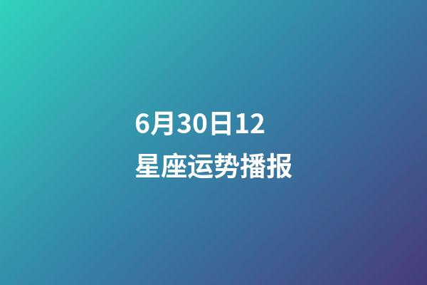 6月30日12星座运势播报-第1张-星座运势-玄机派