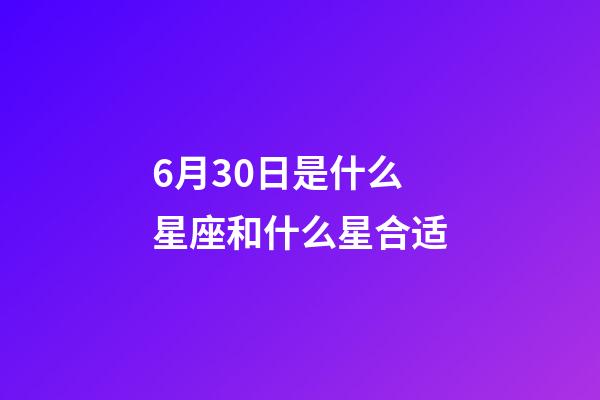 6月30日是什么星座和什么星合适-第1张-星座运势-玄机派
