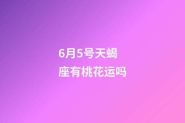 6月5号天蝎座有桃花运吗-第1张-星座运势-玄机派