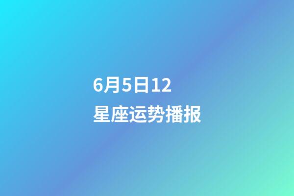 6月5日12星座运势播报-第1张-星座运势-玄机派