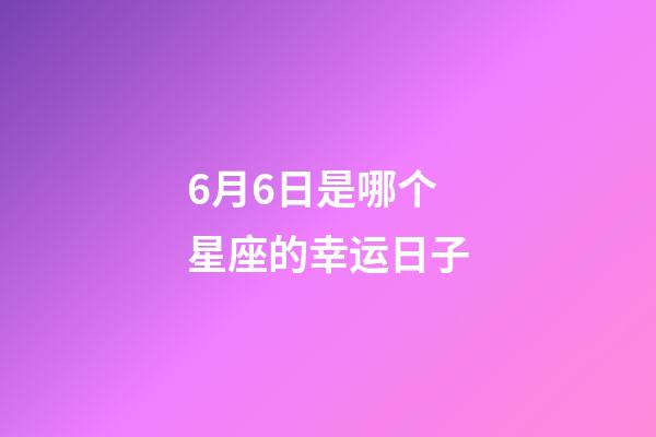 6月6日是哪个星座的幸运日子-第1张-星座运势-玄机派