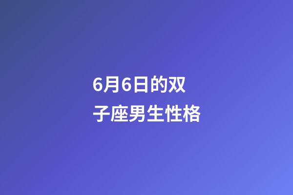 6月6日的双子座男生性格-第1张-星座运势-玄机派