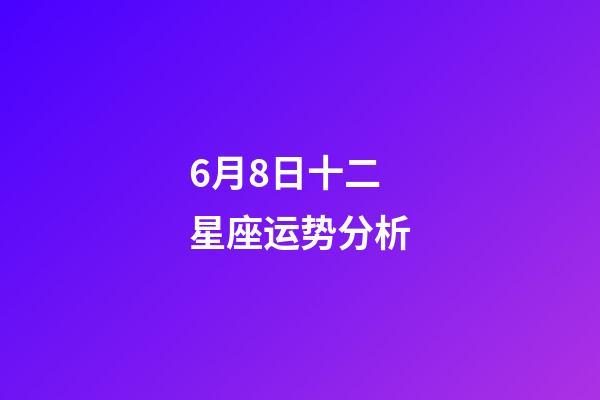 6月8日十二星座运势分析-第1张-星座运势-玄机派