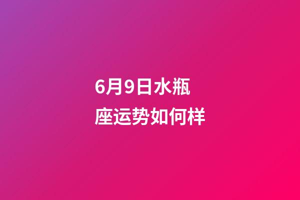 6月9日水瓶座运势如何样-第1张-星座运势-玄机派