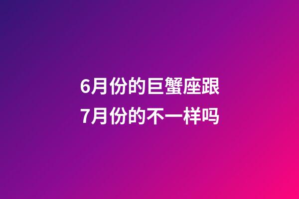 6月份的巨蟹座跟7月份的不一样吗-第1张-星座运势-玄机派
