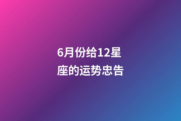 6月份给12星座的运势忠告-第1张-星座运势-玄机派