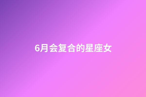 6月会复合的星座女-第1张-星座运势-玄机派