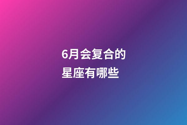 6月会复合的星座有哪些-第1张-星座运势-玄机派