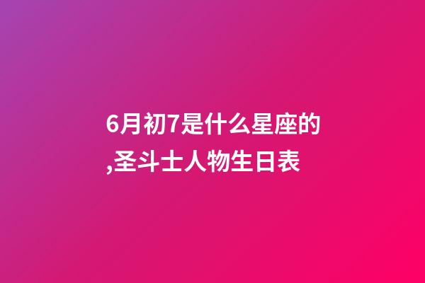 6月初7是什么星座的,圣斗士人物生日表-第1张-观点-玄机派