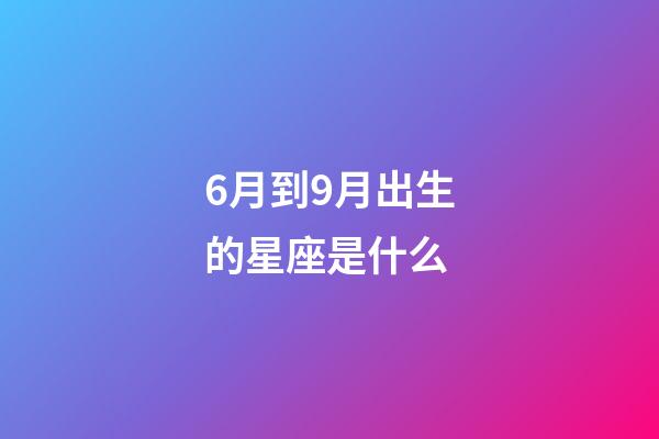 6月到9月出生的星座是什么-第1张-星座运势-玄机派