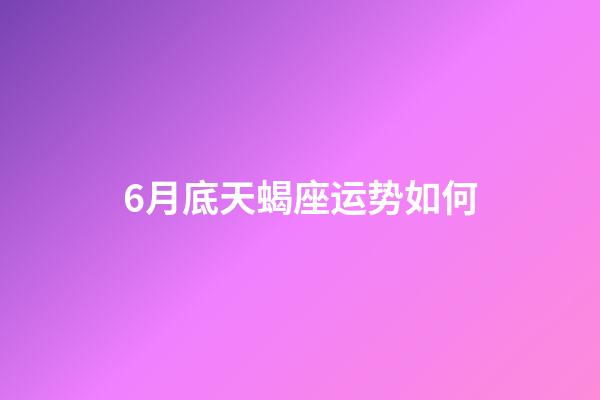 6月底天蝎座运势如何-第1张-星座运势-玄机派