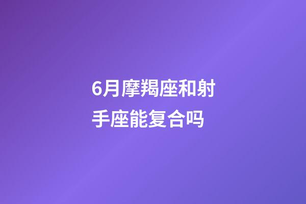 6月摩羯座和射手座能复合吗-第1张-星座运势-玄机派