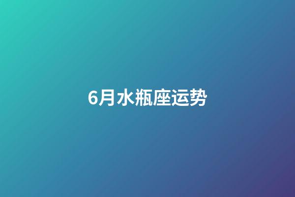 6月水瓶座运势-第1张-星座运势-玄机派
