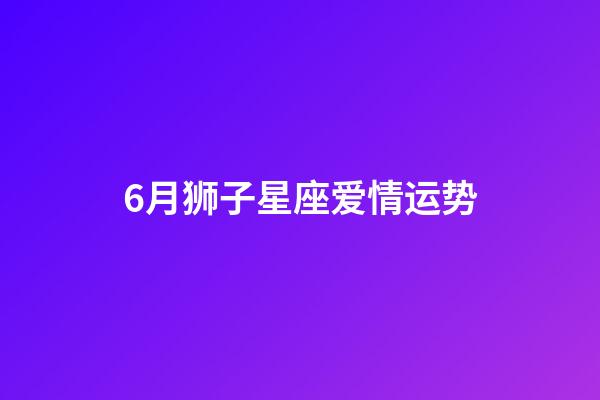 6月狮子星座爱情运势-第1张-星座运势-玄机派