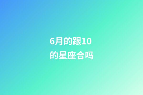 6月的跟10的星座合吗-第1张-星座运势-玄机派