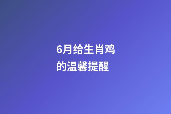 6月给生肖鸡的温馨提醒