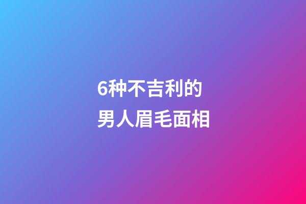 6种不吉利的男人眉毛面相