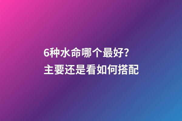 6种水命哪个最好？主要还是看如何搭配