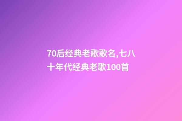 70后经典老歌歌名,七八十年代经典老歌100首-第1张-观点-玄机派