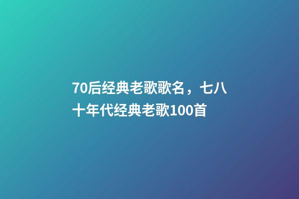 70后经典老歌歌名，七八十年代经典老歌100首-第1张-观点-玄机派