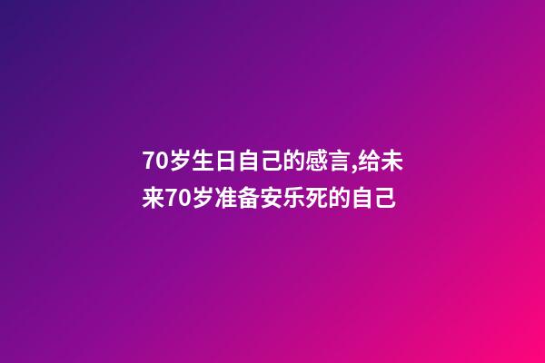 70岁生日自己的感言,给未来70岁准备安乐死的自己-第1张-观点-玄机派