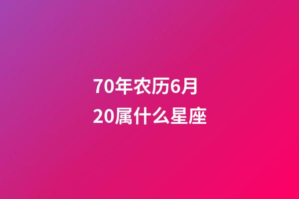 70年农历6月20属什么星座-第1张-星座运势-玄机派