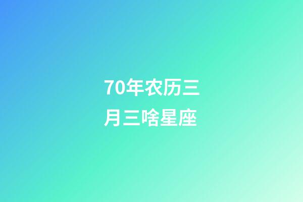 70年农历三月三啥星座-第1张-星座运势-玄机派