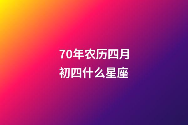 70年农历四月初四什么星座-第1张-星座运势-玄机派