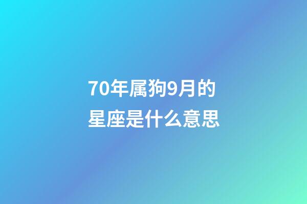 70年属狗9月的星座是什么意思-第1张-星座运势-玄机派