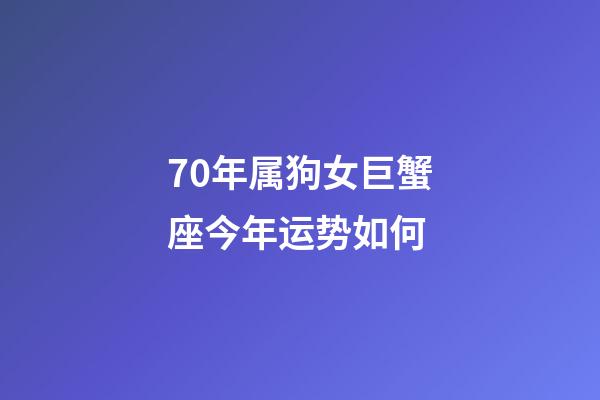 70年属狗女巨蟹座今年运势如何-第1张-星座运势-玄机派