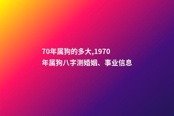 70年属狗的多大,1970年属狗八字测婚姻、事业信息-第1张-观点-玄机派