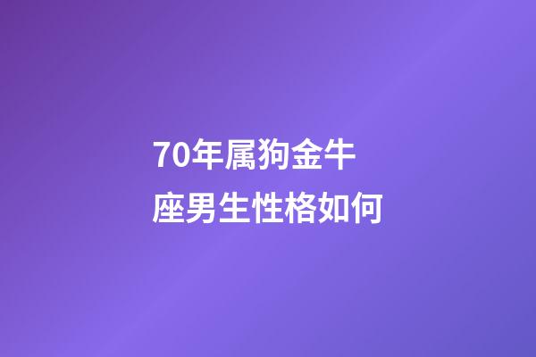 70年属狗金牛座男生性格如何-第1张-星座运势-玄机派