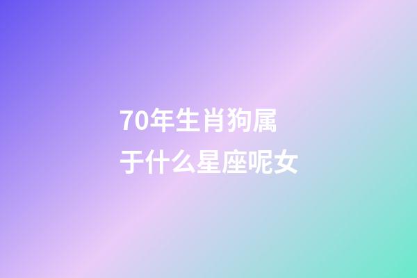 70年生肖狗属于什么星座呢女-第1张-星座运势-玄机派