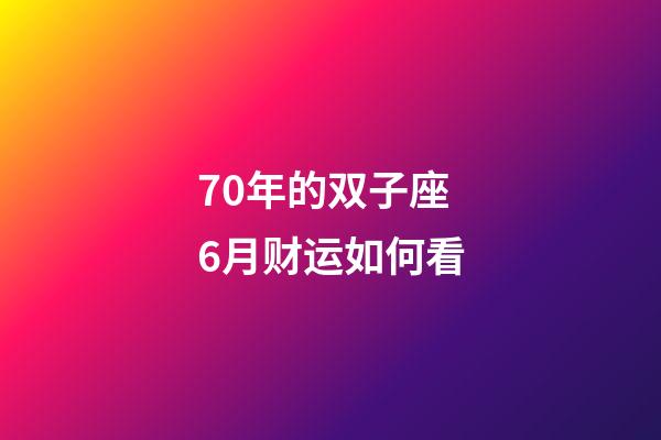 70年的双子座6月财运如何看-第1张-星座运势-玄机派