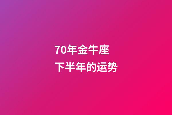 70年金牛座下半年的运势-第1张-星座运势-玄机派