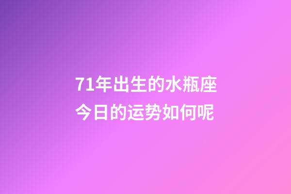 71年出生的水瓶座今日的运势如何呢-第1张-星座运势-玄机派