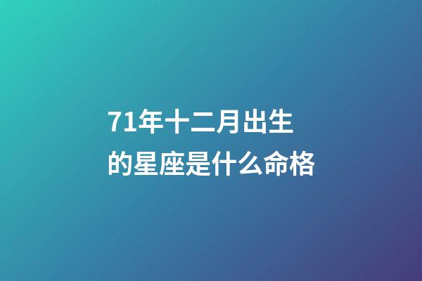 71年十二月出生的星座是什么命格-第1张-星座运势-玄机派