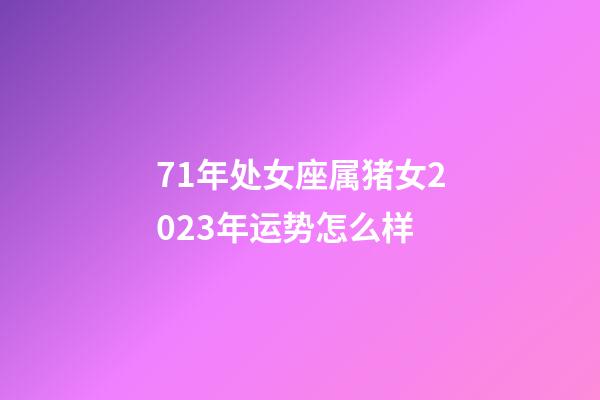 71年处女座属猪女2023年运势怎么样-第1张-星座运势-玄机派