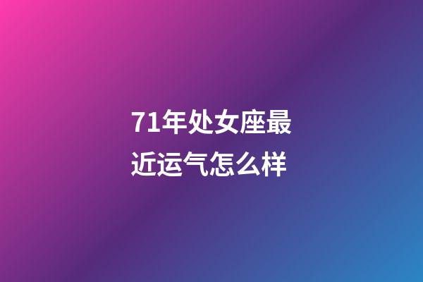 71年处女座最近运气怎么样-第1张-星座运势-玄机派