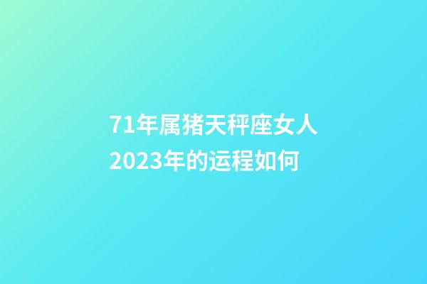 71年属猪天秤座女人2023年的运程如何-第1张-星座运势-玄机派