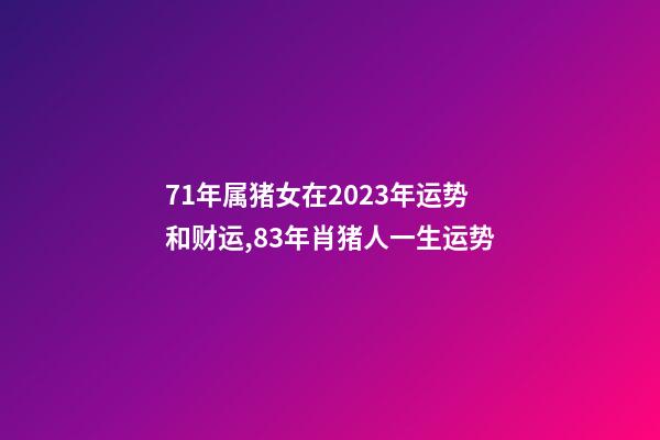 71年属猪女在2023年运势和财运,83年肖猪人一生运势-第1张-观点-玄机派