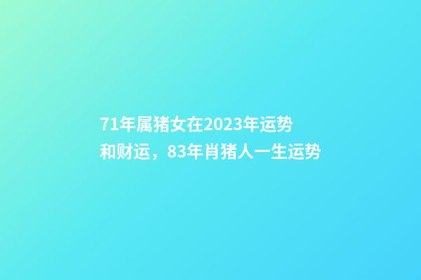 71年属猪女在2023年运势和财运，83年肖猪人一生运势-第1张-观点-玄机派
