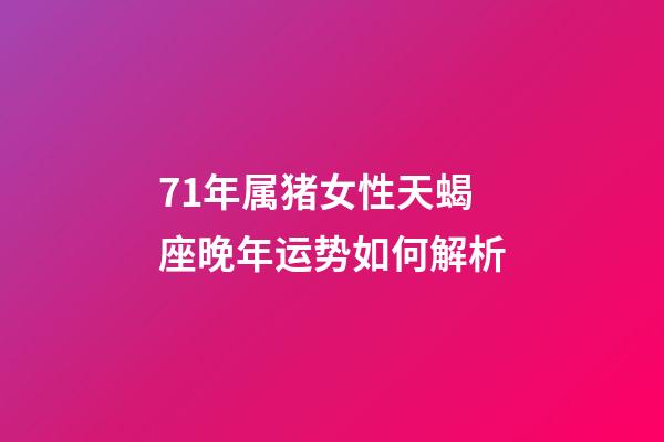 71年属猪女性天蝎座晚年运势如何解析-第1张-星座运势-玄机派