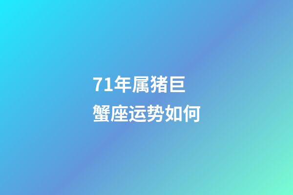 71年属猪巨蟹座运势如何-第1张-星座运势-玄机派