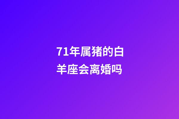 71年属猪的白羊座会离婚吗-第1张-星座运势-玄机派