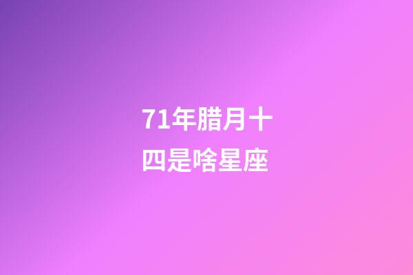 71年腊月十四是啥星座-第1张-星座运势-玄机派