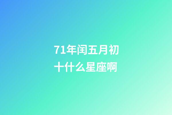 71年闰五月初十什么星座啊-第1张-星座运势-玄机派