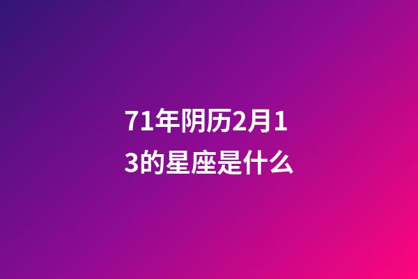 71年阴历2月13的星座是什么-第1张-星座运势-玄机派