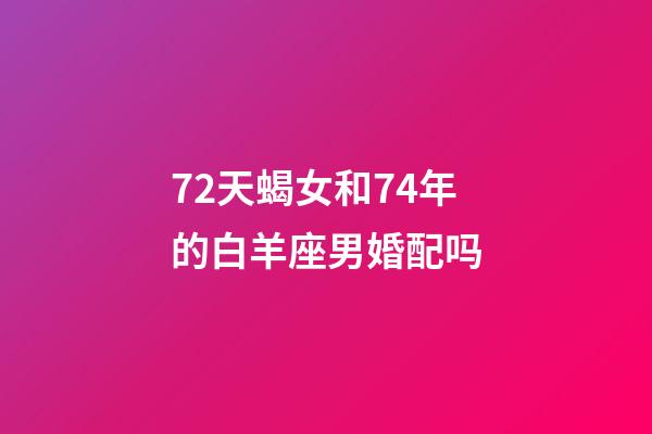 72天蝎女和74年的白羊座男婚配吗-第1张-星座运势-玄机派